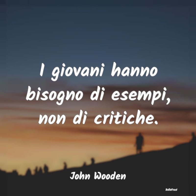 Frasi Critica - I giovani hanno bisogno di esempi, non di critiche...