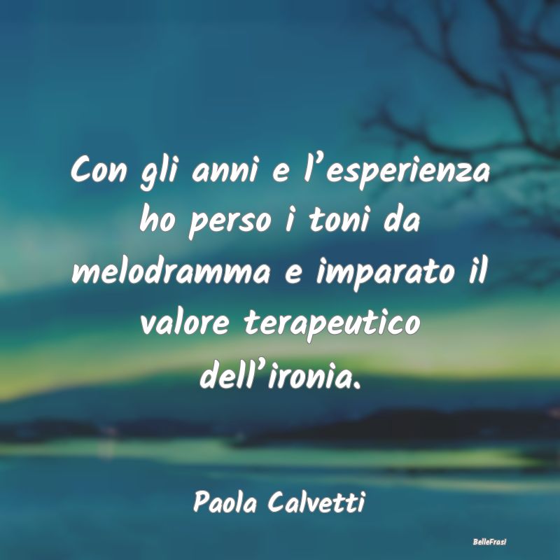Frasi sull'Ironia - Con gli anni e l’esperienza ho perso i toni da m...