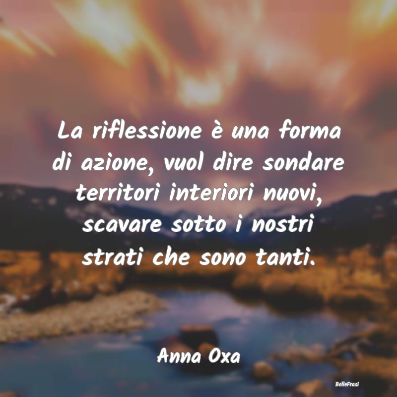 Frasi sulla Riflessione - La riflessione è una forma di azione, vuol dire s...