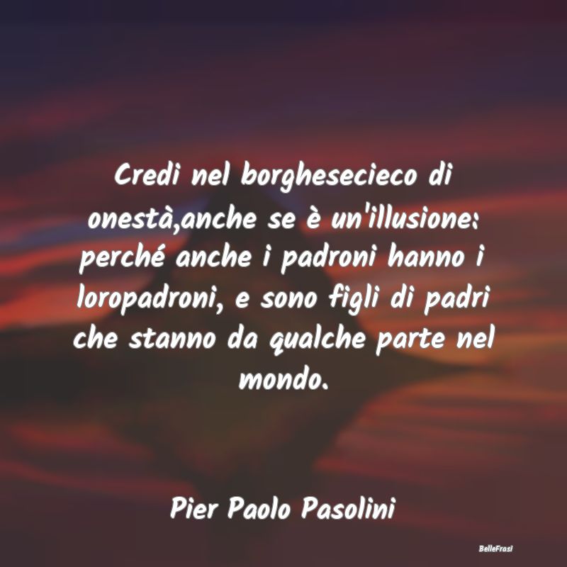 Frasi sulla borghesia - Credi nel borghesecieco di onestà,anche se è un'...