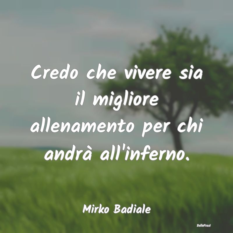 Frasi sull'Inferno - Credo che vivere sia il migliore allenamento per c...