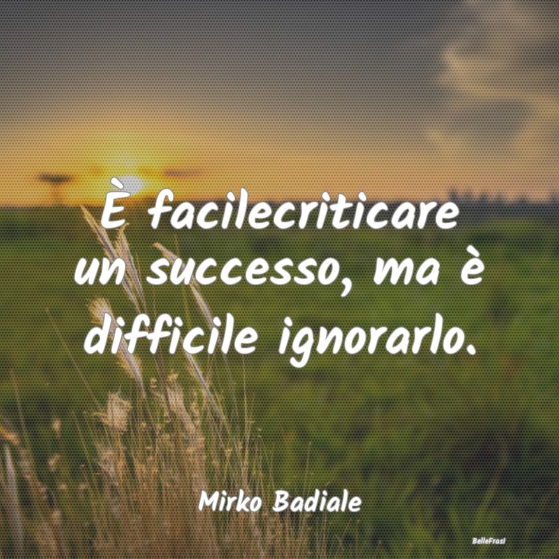 Frasi Critica - È facilecriticare un successo, ma è difficile ig...