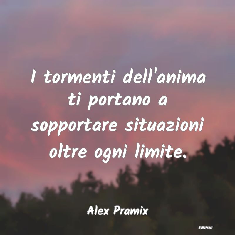 Frasi sulla Tristezza - I tormenti dell'anima ti portano a sopportare situ...