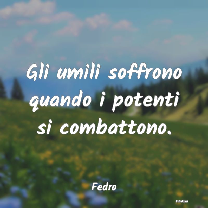 Frasi sui Conflitti - Gli umili soffrono quando i potenti si combattono....