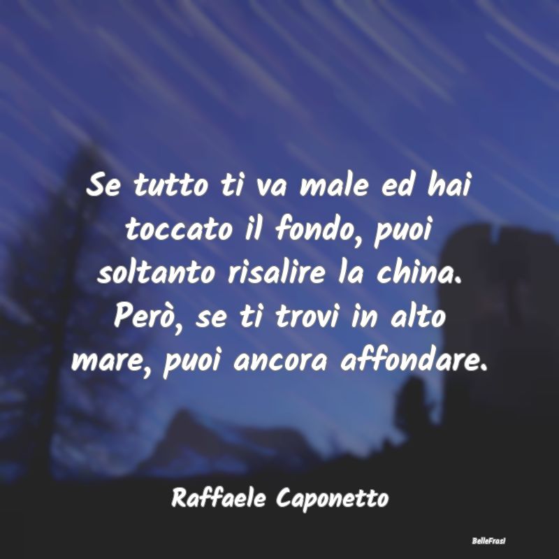 Se tutto ti va male ed hai toccato il fondo, puoi ... Se tutto ti va male ed hai toccato il fondo, puoi ...