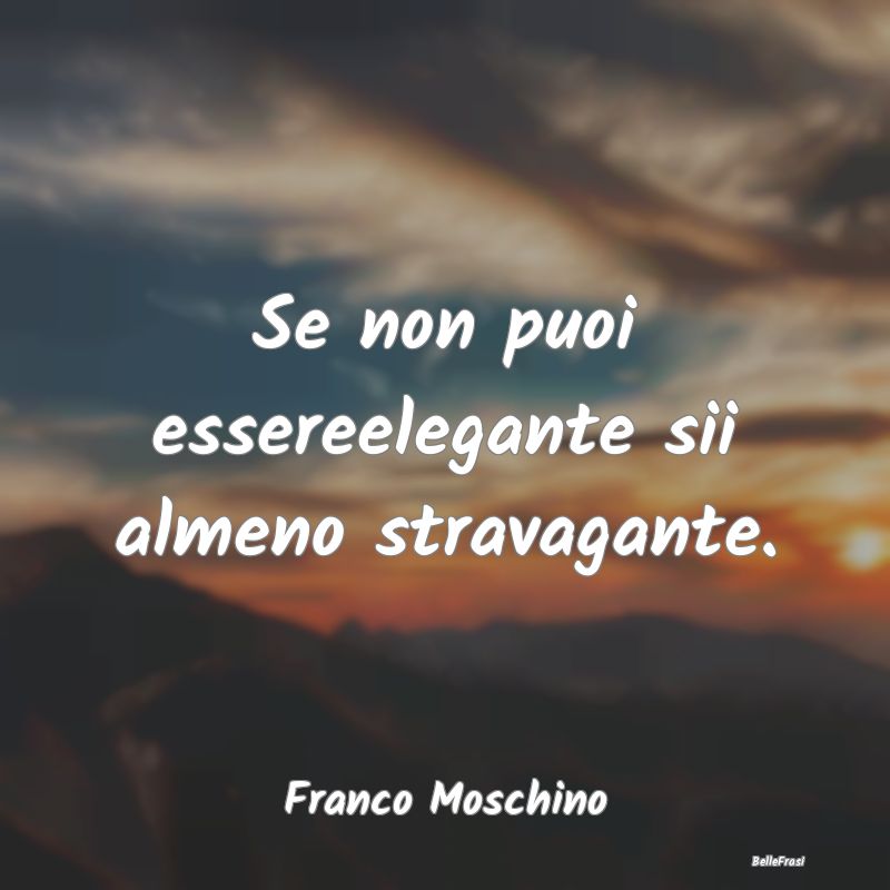 Frasi sull'eleganza - Se non puoi essereelegante sii almeno stravagante....