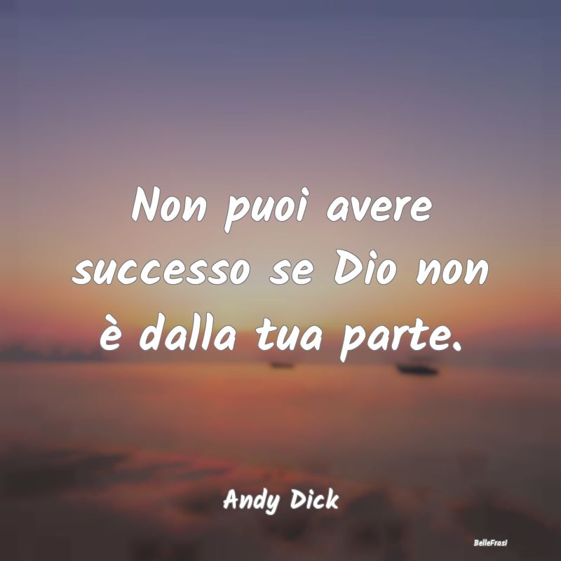 Frasi sul Sostegno - Non puoi avere successo se Dio non è dalla tua pa...