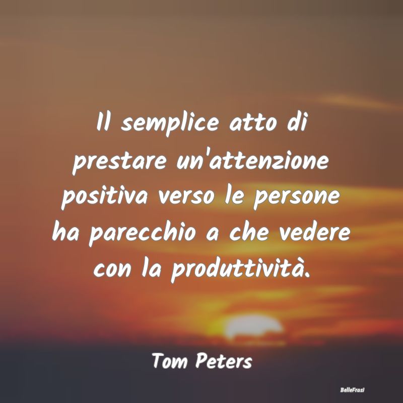 Frasi Sulla Produttività - Il semplice atto di prestare un'attenzione positiv...