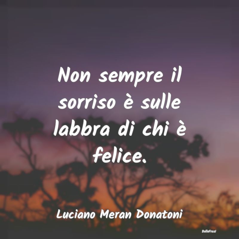 Frasi sulla Tristezza - Non sempre il sorriso è sulle labbra di chi è fe...