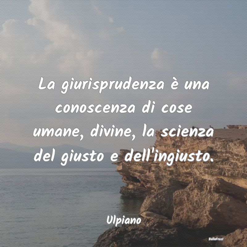 Frasi Prudenza - La giurisprudenza è una conoscenza di cose umane,...