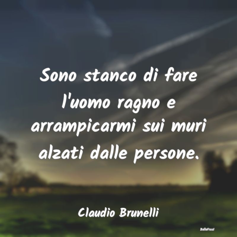 Frasi sulla Tristezza - Sono stanco di fare l'uomo ragno e arrampicarmi su...