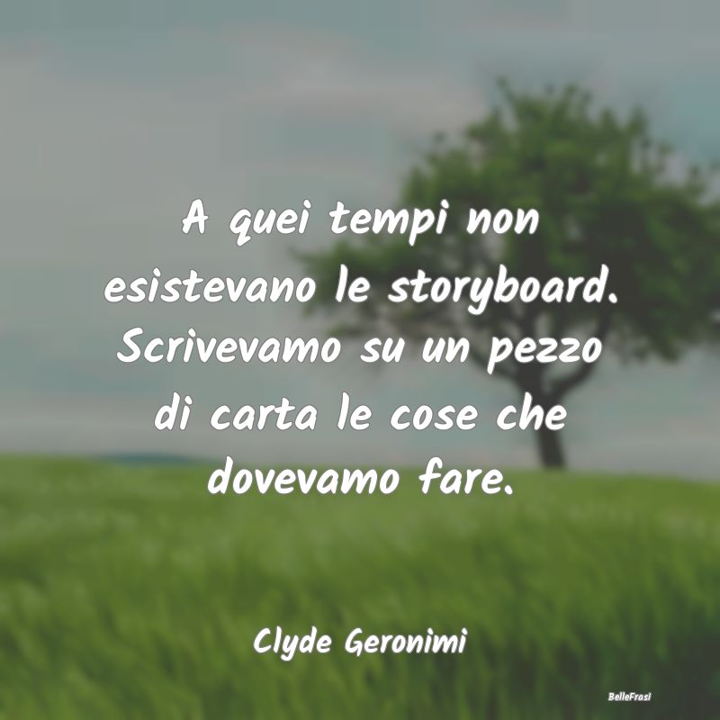 Frasi sul Pianificare - A quei tempi non esistevano le storyboard. Scrivev...