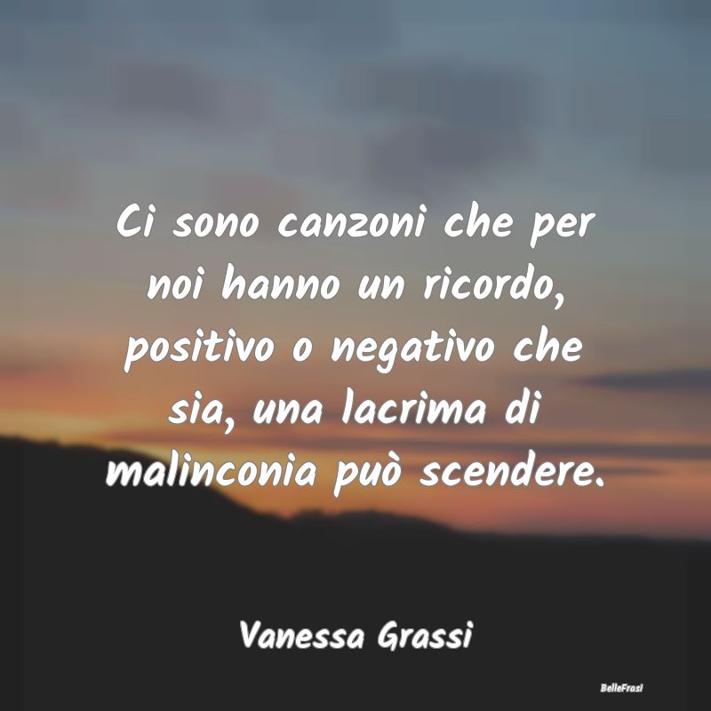 Frasi sulla Tristezza - Ci sono canzoni che per noi hanno un ricordo, posi...