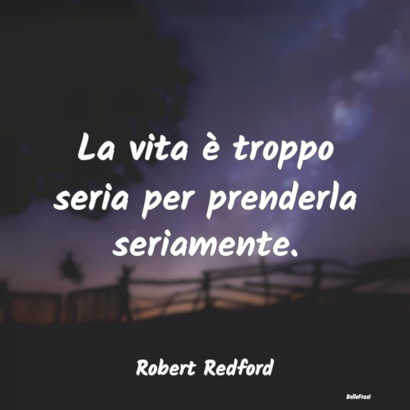 Frasi sulla Serietà - La vita è troppo seria per prenderla seriamente....