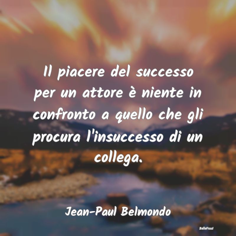 Frasi sugli Insuccessi - Il piacere del successo per un attore è niente in...