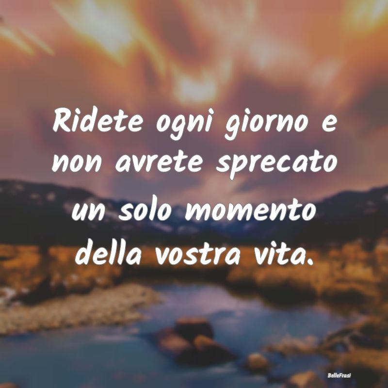 Frasi Positive - Ridete ogni giorno e non avrete sprecato un solo m...