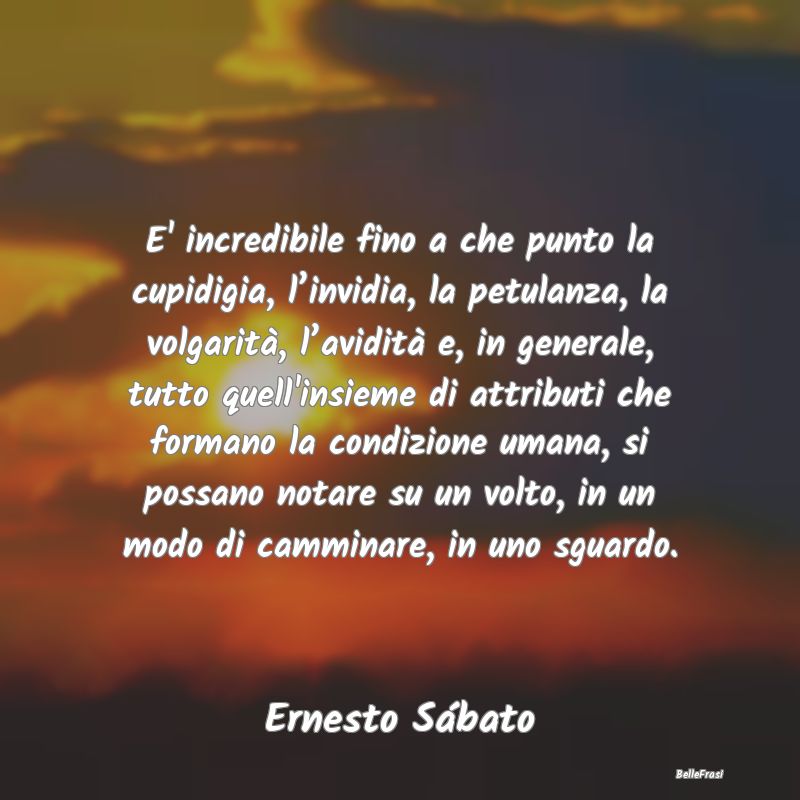 Frasi Apparenza - E' incredibile fino a che punto la cupidigia, l’...