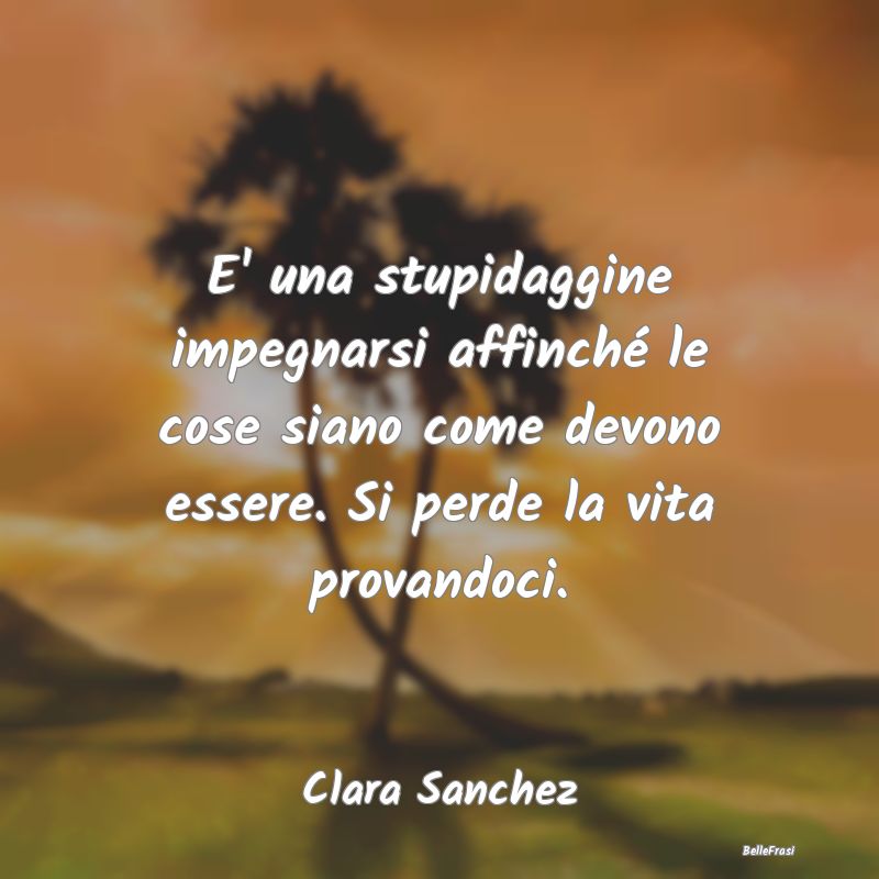 Frasi sull'Adattamento - E' una stupidaggine impegnarsi affinché le cose s...