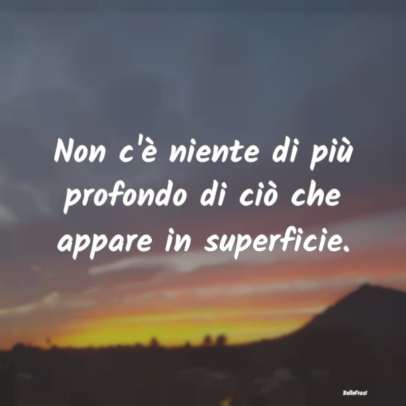 Frasi Apparenza - Non c'è niente di più profondo di ciò che appar...