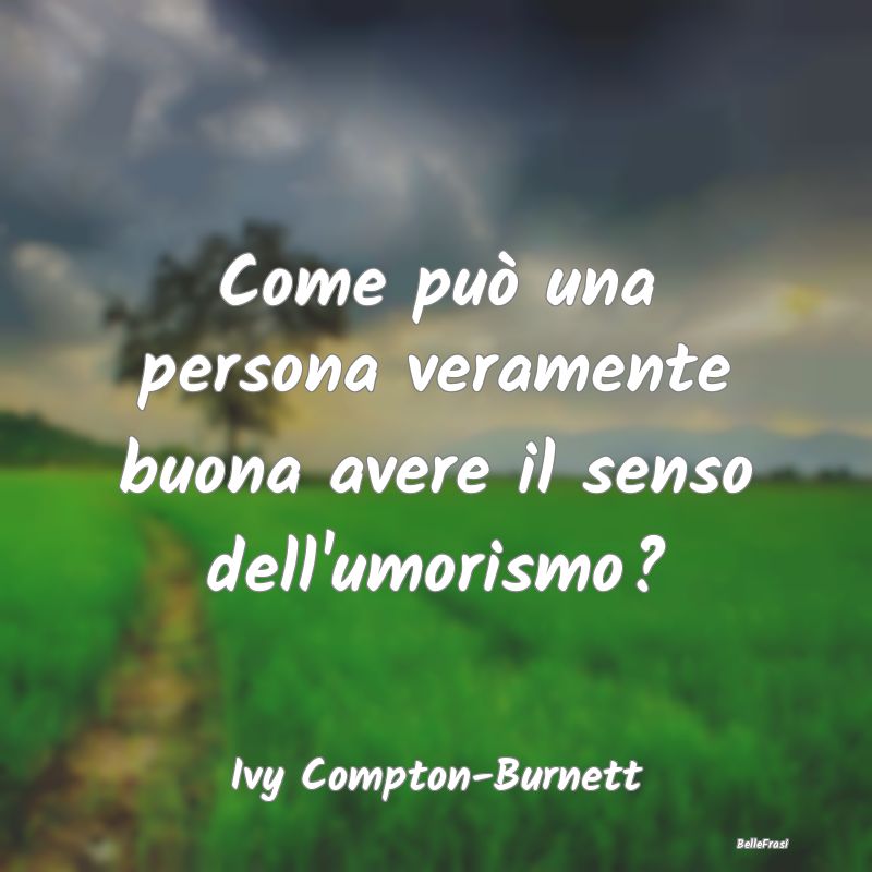 Frasi sulla Bontà - Come può una persona veramente buona avere il sen...