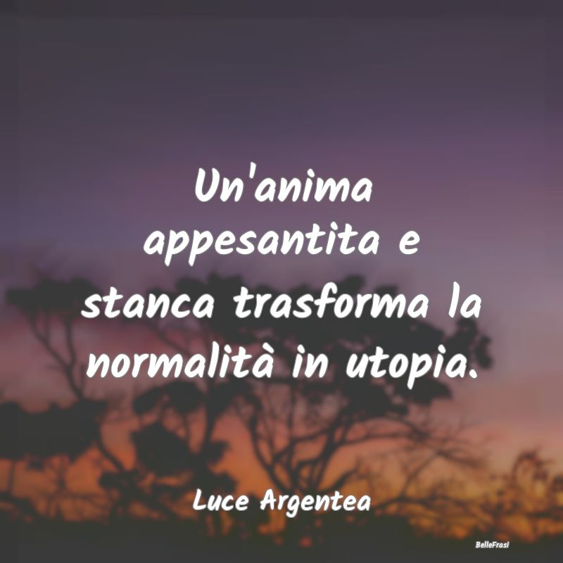 Un'anima appesantita e stanca trasforma la normali...