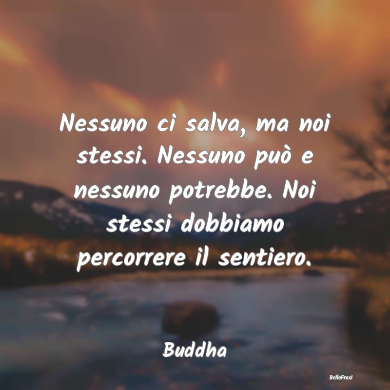 Frasi sul buddhismo - Nessuno ci salva, ma noi stessi. Nessuno può e ne...