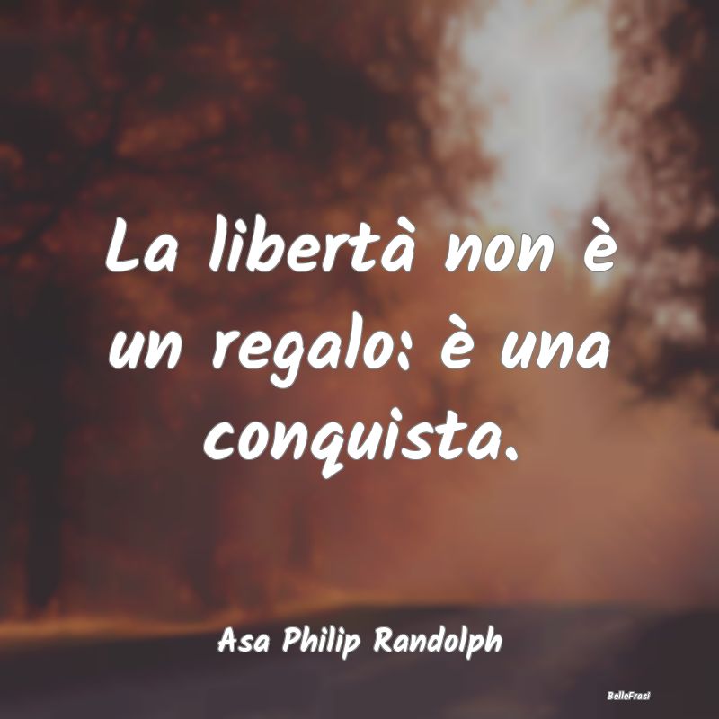 La libertà non è un regalo: è una conquista....