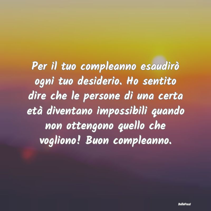 Frasi di Compleanno - Per il tuo compleanno esaudirò ogni tuo desiderio...