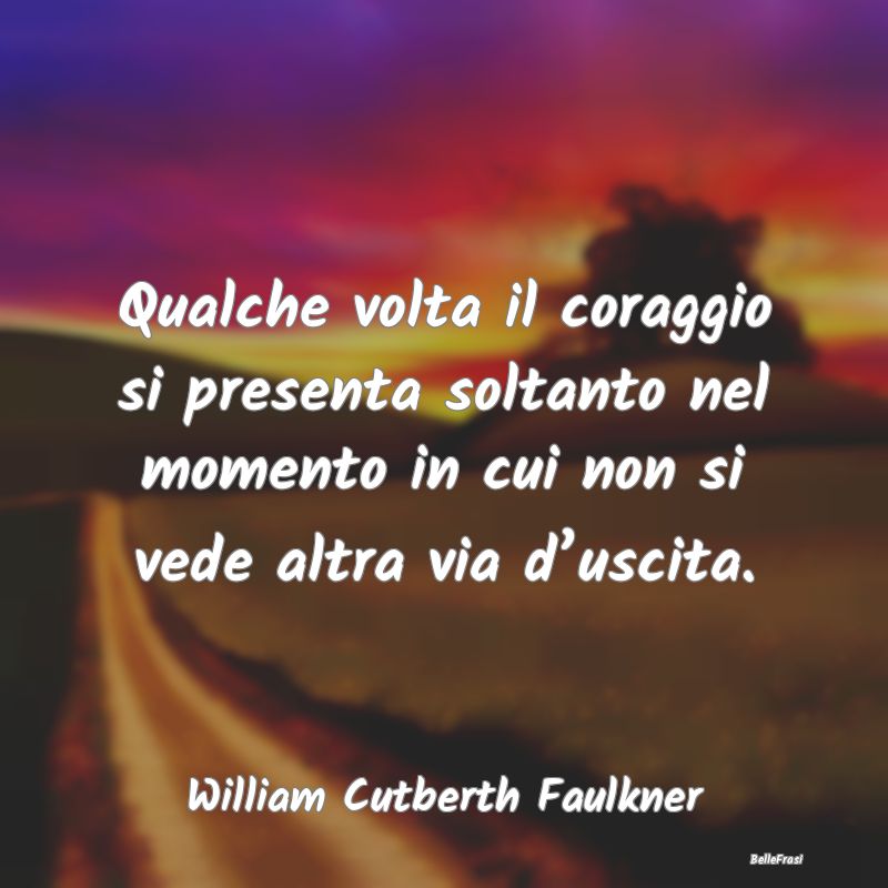 Qualche volta il coraggio si presenta soltanto nel...