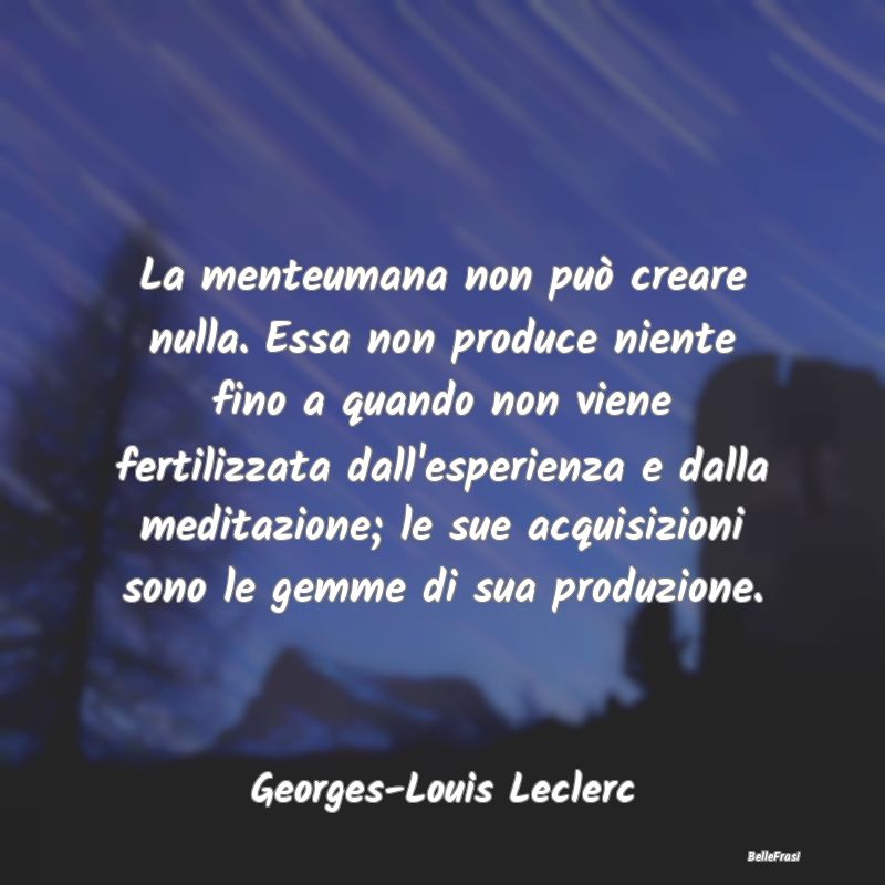 Frasi sulla Meditazione - La menteumana non può creare nulla. Essa non prod...