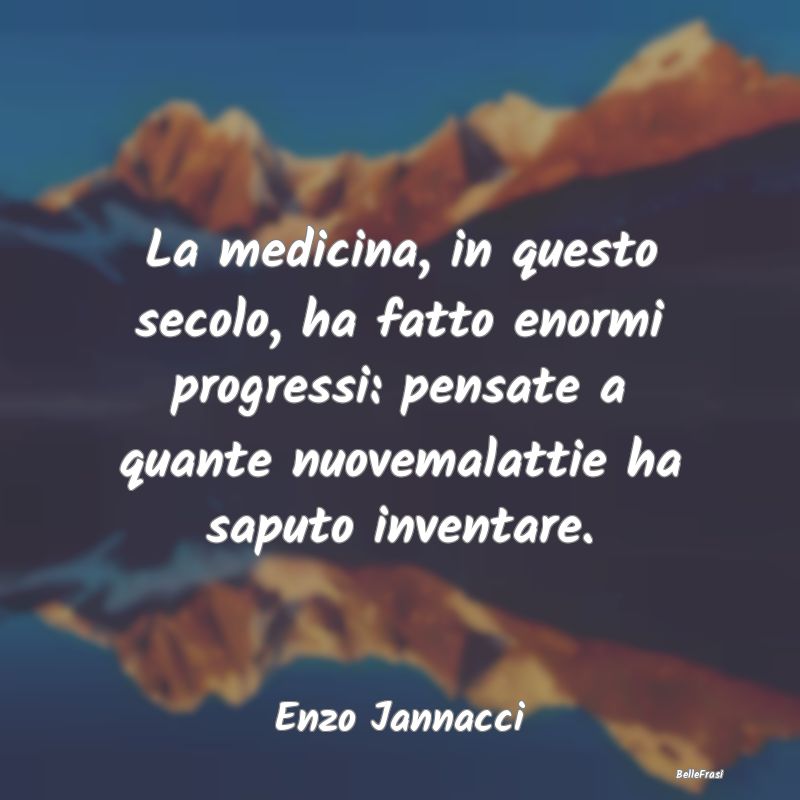 La medicina, in questo secolo, ha fatto enormi pro...