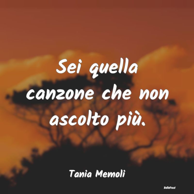 Frasi sulla Tristezza - Sei quella canzone che non ascolto più....