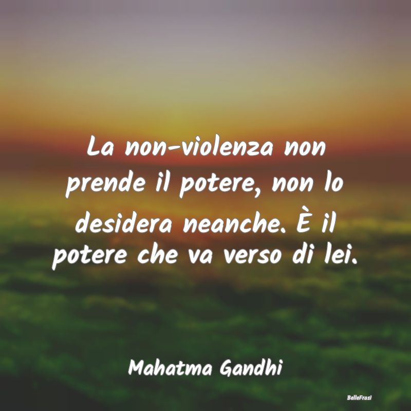 La non-violenza non prende il potere, non lo desid...