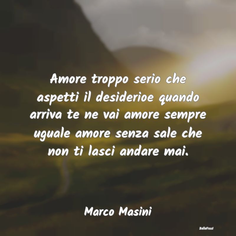 Frasi sulla Serietà - Amore troppo serio che aspetti il desiderioe quand...