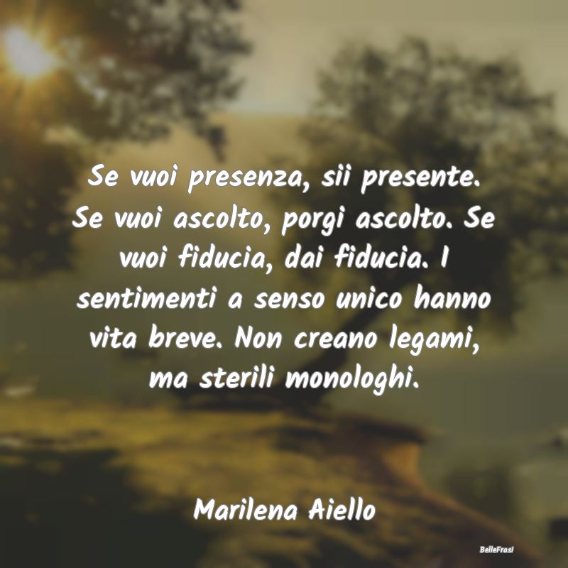 Frasi Abitudine - Se vuoi presenza, sii presente. Se vuoi ascolto, p...