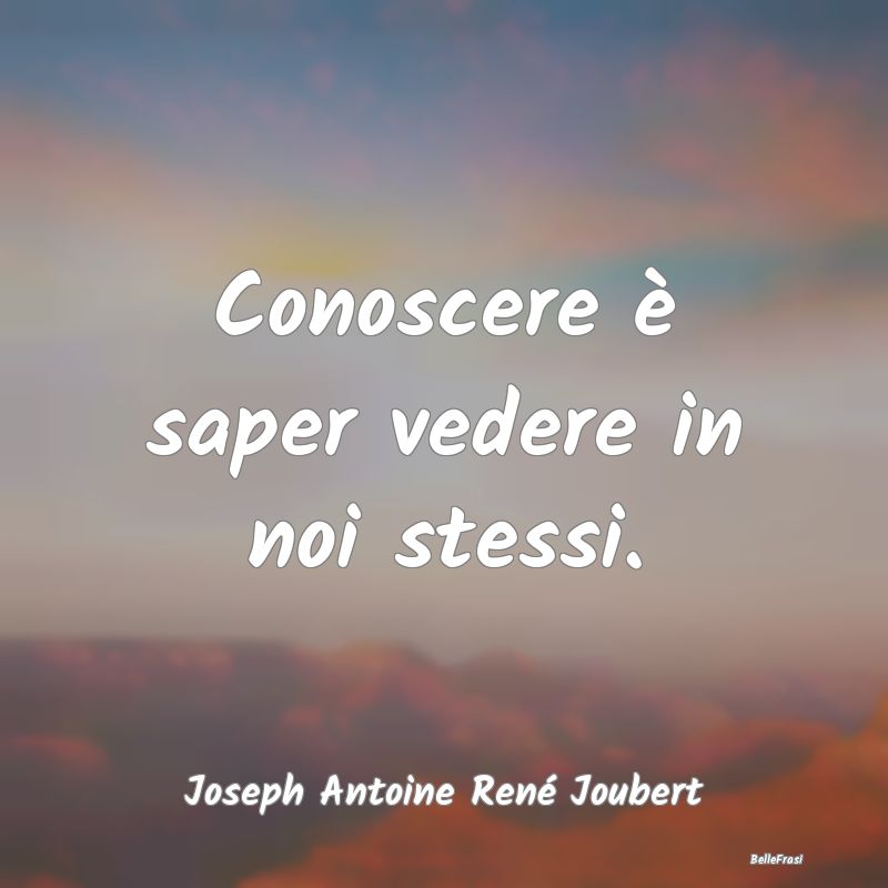 Frasi sulla Meditazione - Conoscere è saper vedere in noi stessi....