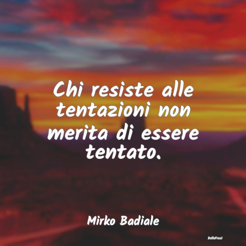 Frasi sulle Tentazioni - Chi resiste alle tentazioni non merita di essere t...