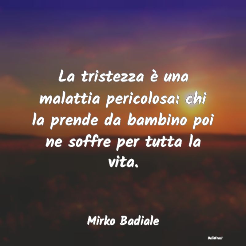 Frasi sulla Tristezza - La tristezza è una malattia pericolosa: chi la pr...