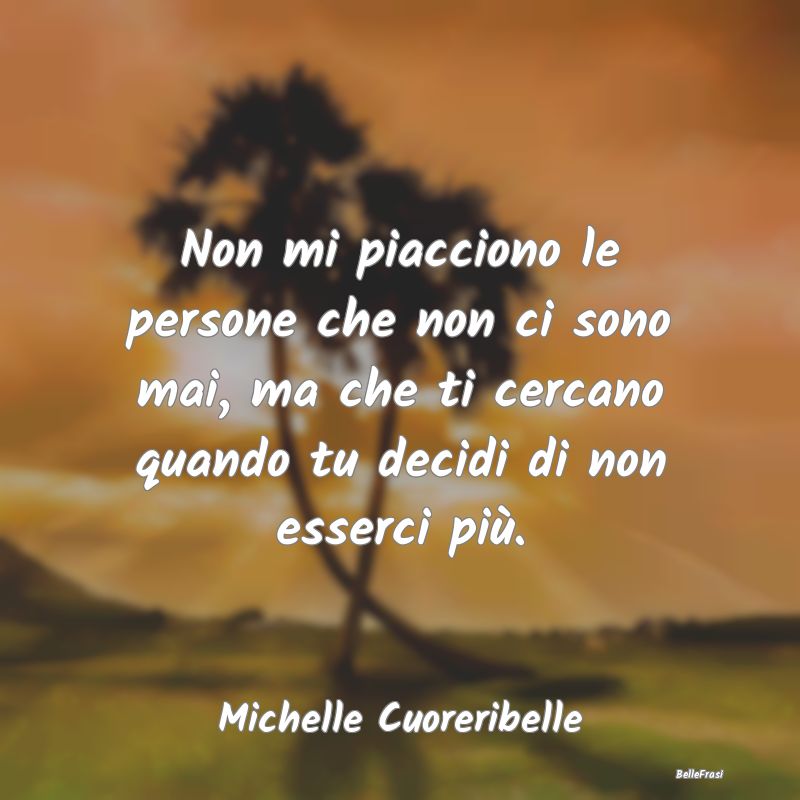 Frasi Abitudine - Non mi piacciono le persone che non ci sono mai, m...