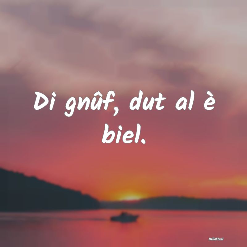 Frasi Apparenza - Di gnûf, dut al è biel....