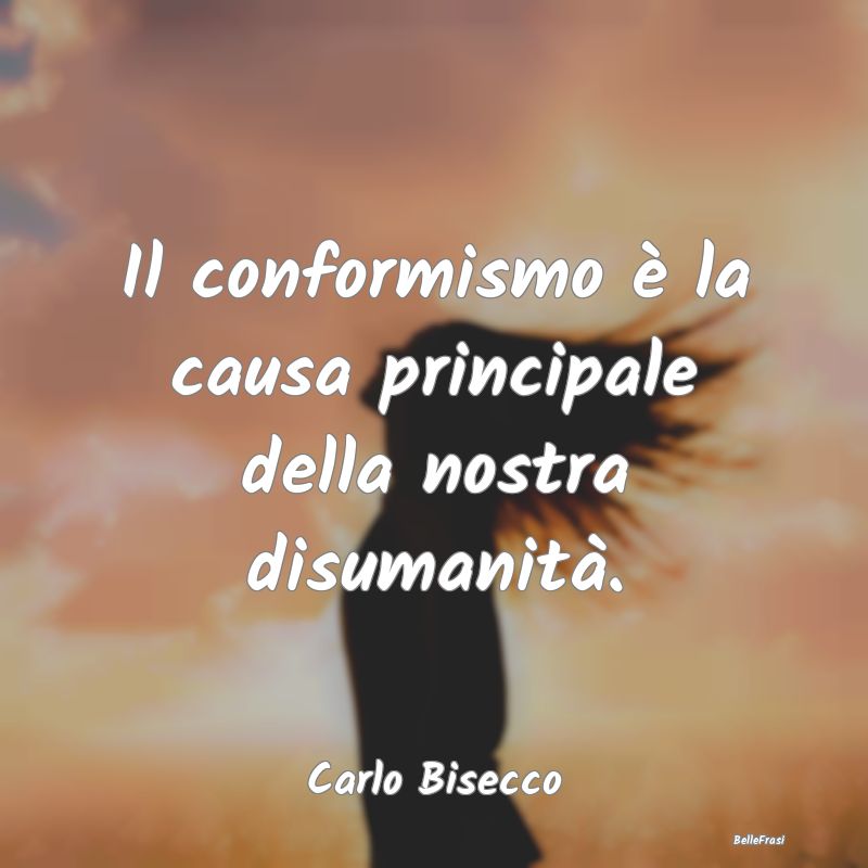 Frasi Abitudine - Il conformismo è la causa principale della nostra...