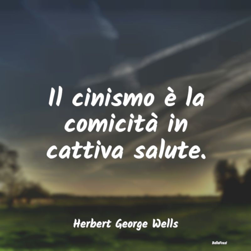 Frasi sul Cinismo - Il cinismo è la comicità in cattiva salute....