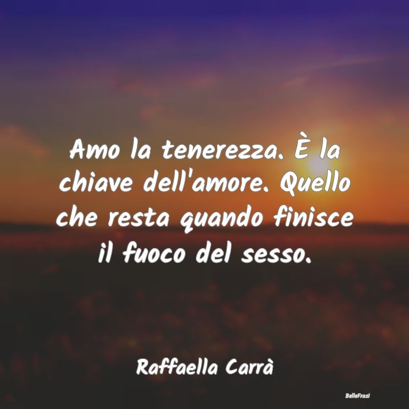 Frasi sulla Tenerezza - Amo la tenerezza. È la chiave dell'amore. Quello ...