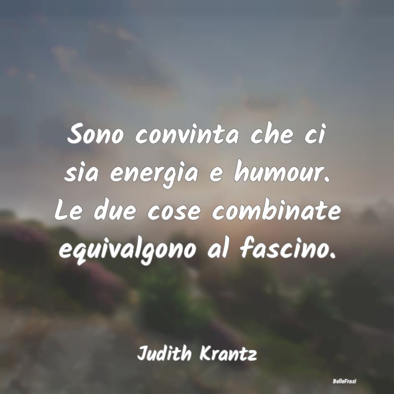 Frasi sull'Ironia - Sono convinta che ci sia energia e humour. Le due ...