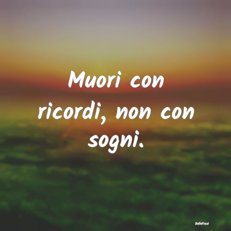 Frasi sui ricordi - Muori con ricordi, non con sogni....