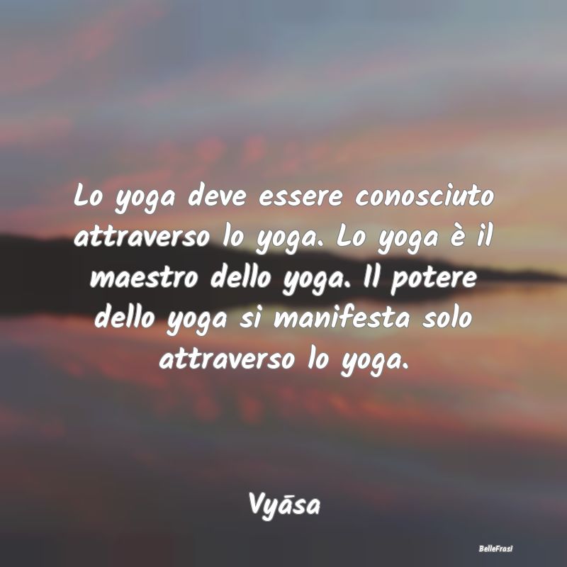 Lo yoga deve essere conosciuto attraverso lo yoga....