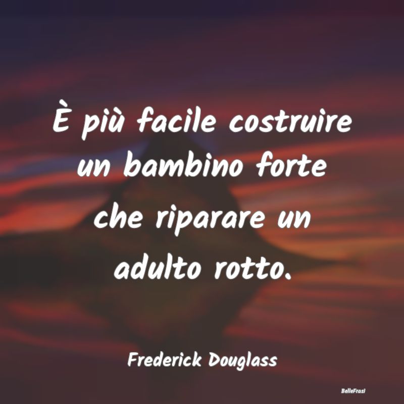 Frasi sulla Pace - È più facile costruire un bambino forte che ripa...