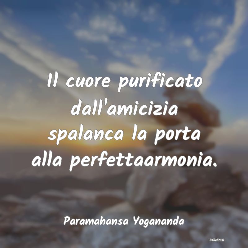 Frasi sul Cuore - Il cuore purificato dall'amicizia spalanca la port...