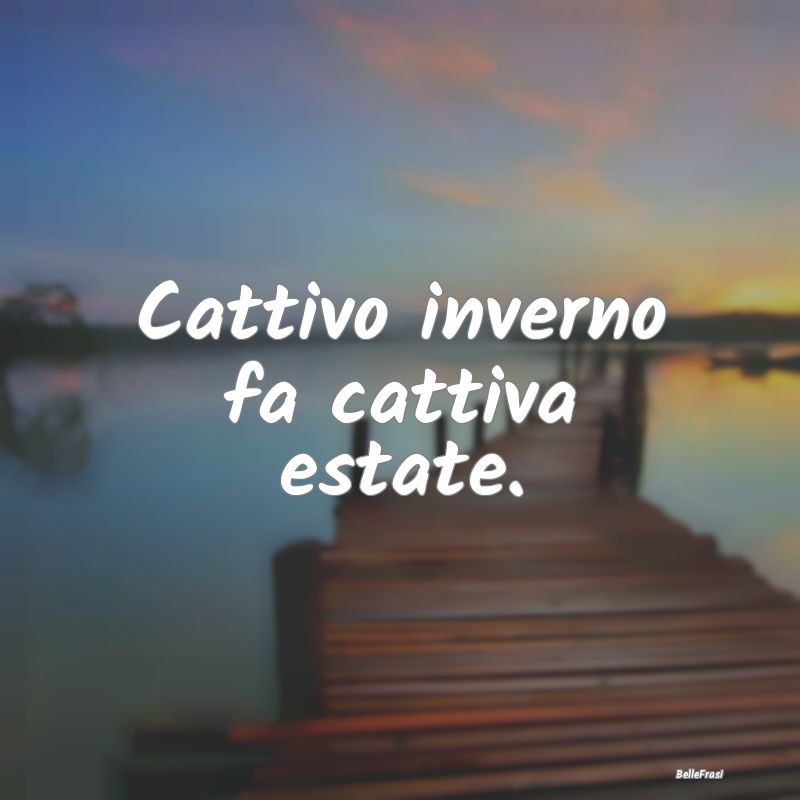 Frasi sull’Estate - Cattivo inverno fa cattiva estate....
