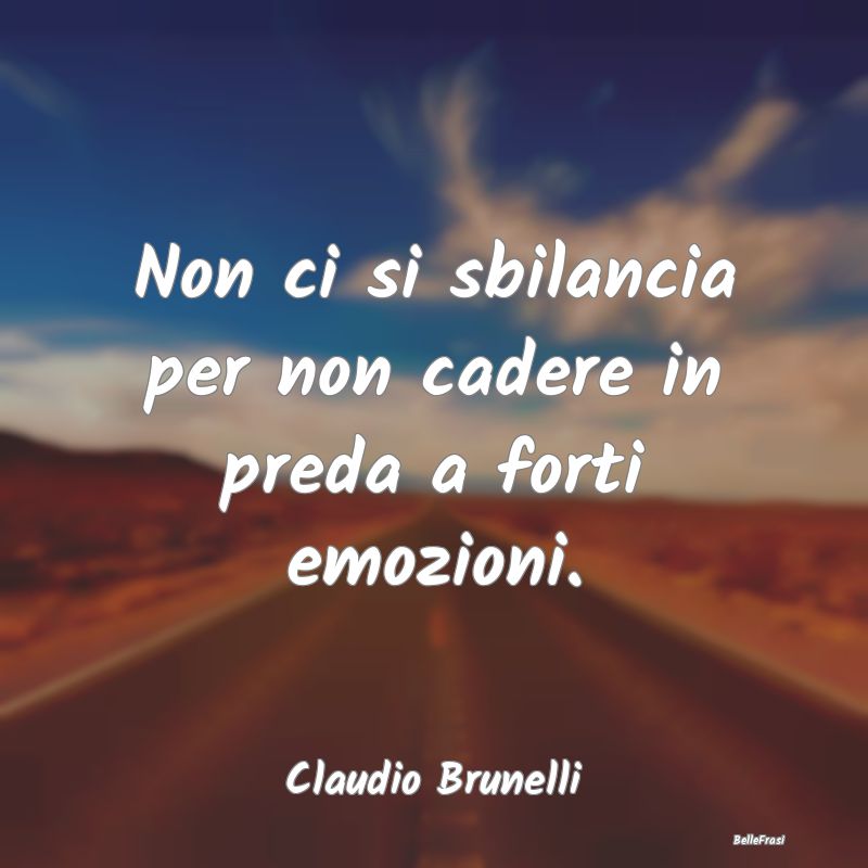 Frasi sulla Tristezza - Non ci si sbilancia per non cadere in preda a fort...